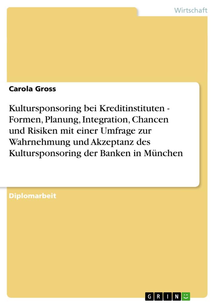 Kultursponsoring bei Kreditinstituten - Formen Planung Integration Chancen und Risiken mit einer Umfrage zur Wahrnehmung und Akzeptanz des Kultursponsoring der Banken in München - Carola Gross