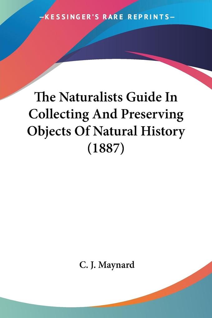 The Naturalists Guide In Collecting And Preserving Objects Of Natural History (1887) - C. J. Maynard