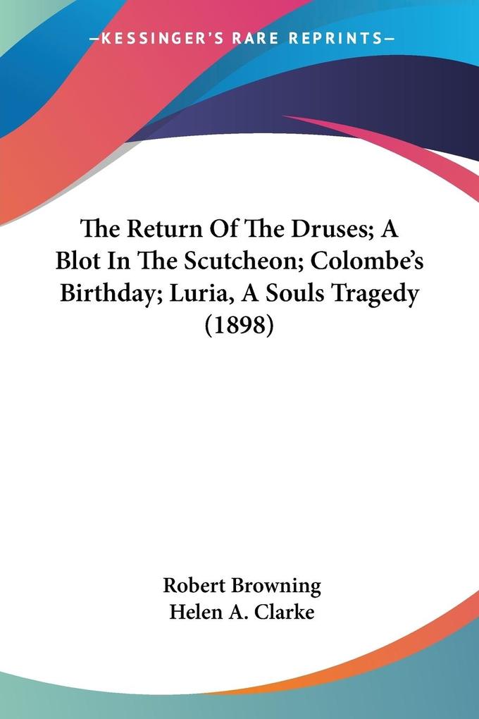The Return Of The Druses; A Blot In The Scutcheon; Colombe‘s Birthday; Luria A Souls Tragedy (1898)