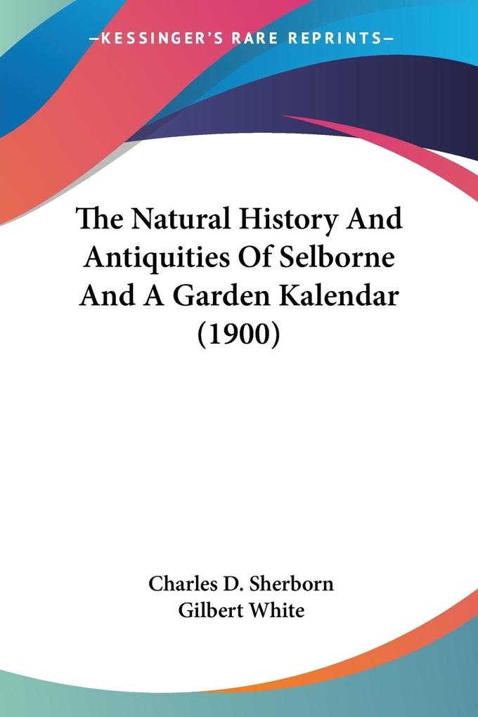 The Natural History And Antiquities Of Selborne And A Garden Kalendar (1900) - Charles D. Sherborn/ Gilbert White