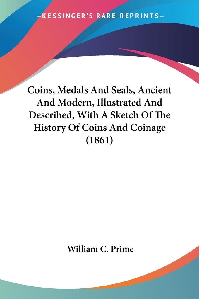 Coins Medals And Seals Ancient And Modern Illustrated And Described With A Sketch Of The History Of Coins And Coinage (1861)
