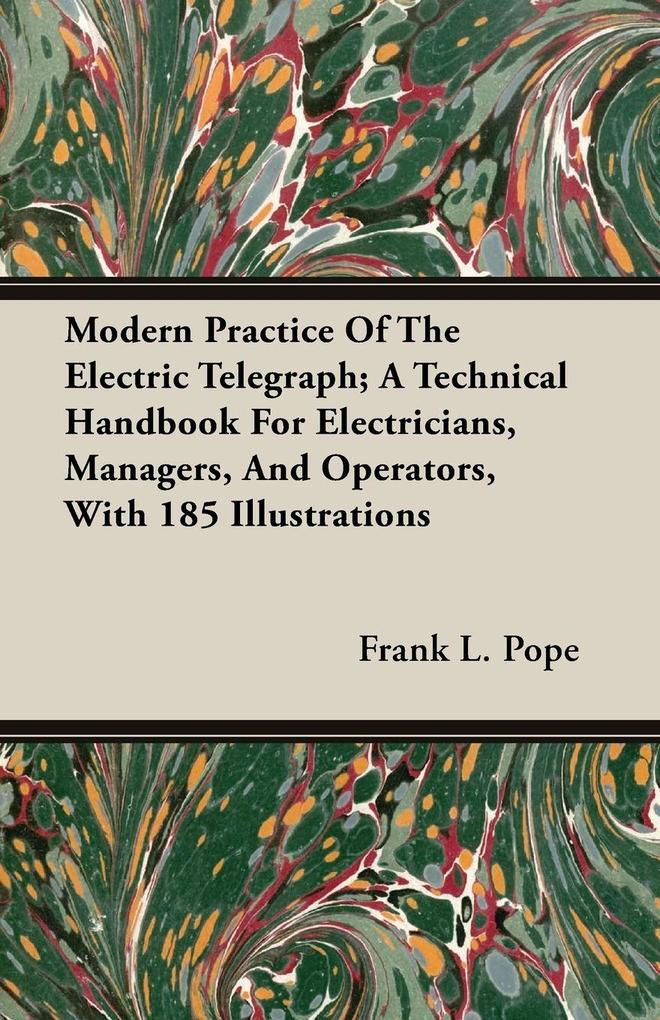 Modern Practice Of The Electric Telegraph; A Technical Handbook For Electricians Managers And Operators With 185 Illustrations