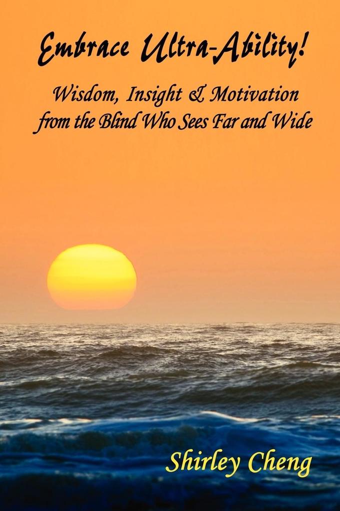 Embrace Ultra-Ability! Wisdom Insight & Motivation from the Blind Who Sees Far and Wide