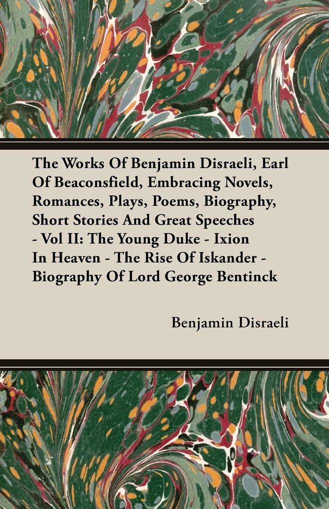 The Works Of Benjamin Disraeli Earl Of Beaconsfield Embracing Novels Romances Plays Poems Biography Short Stories And Great Speeches - Vol II