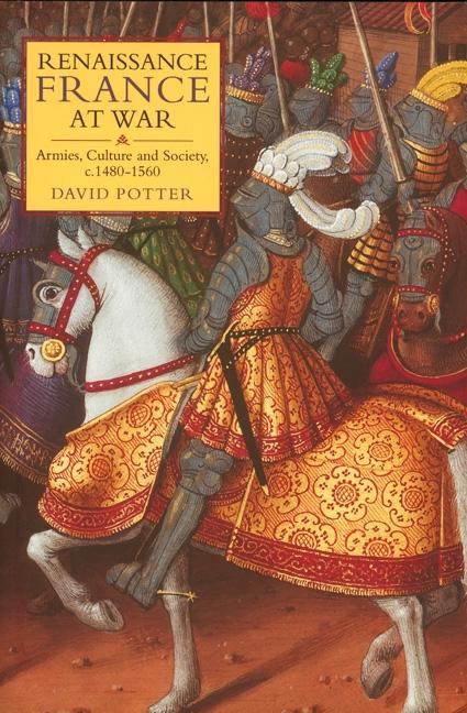 Renaissance France at War: Armies Culture and Society C.1480-1560 - David Potter