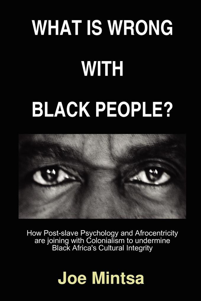 What is Wrong with Black People? - How Post-slave Psychology and Afrocentricity are joining with Colonialism to undermine Black Africa's Cultural Integrity. - Joe Mintsa