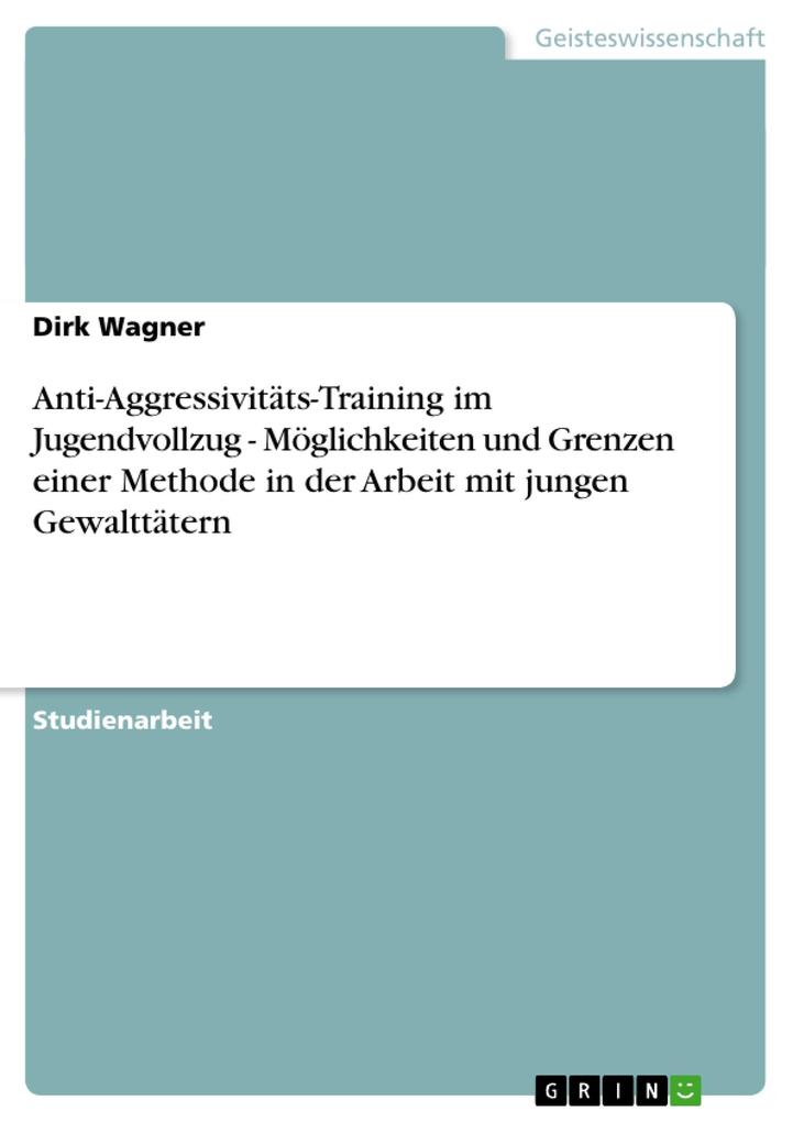 Anti-Aggressivitäts-Training im Jugendvollzug - Möglichkeiten und Grenzen einer Methode in der Arbeit mit jungen Gewalttätern - Dirk Wagner