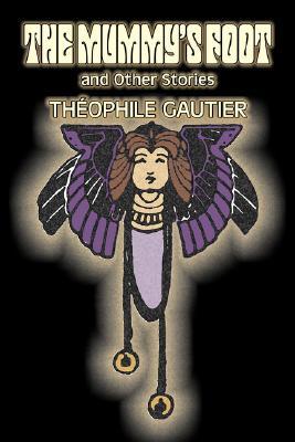 The Mummy‘s Foot and Other Stories by Theophile Gautier Fiction Classics Fantasy Fairy Tales Folk Tales Legends & Mythology