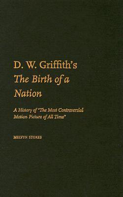 D.W. Griffith's the Birth of a Nation: A History of the Most Controversial Motion Picture of All Time - Melvyn Stokes