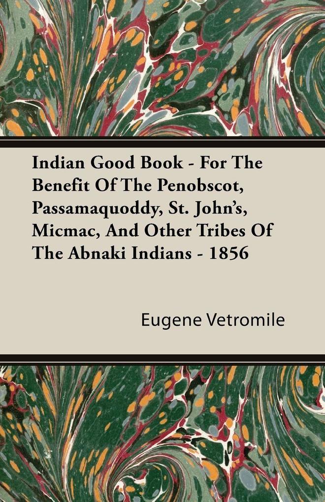 Indian Good Book - For The Benefit Of The Penobscot Passamaquoddy St. John's Micmac And Other Tribes Of The Abnaki Indians - 1856