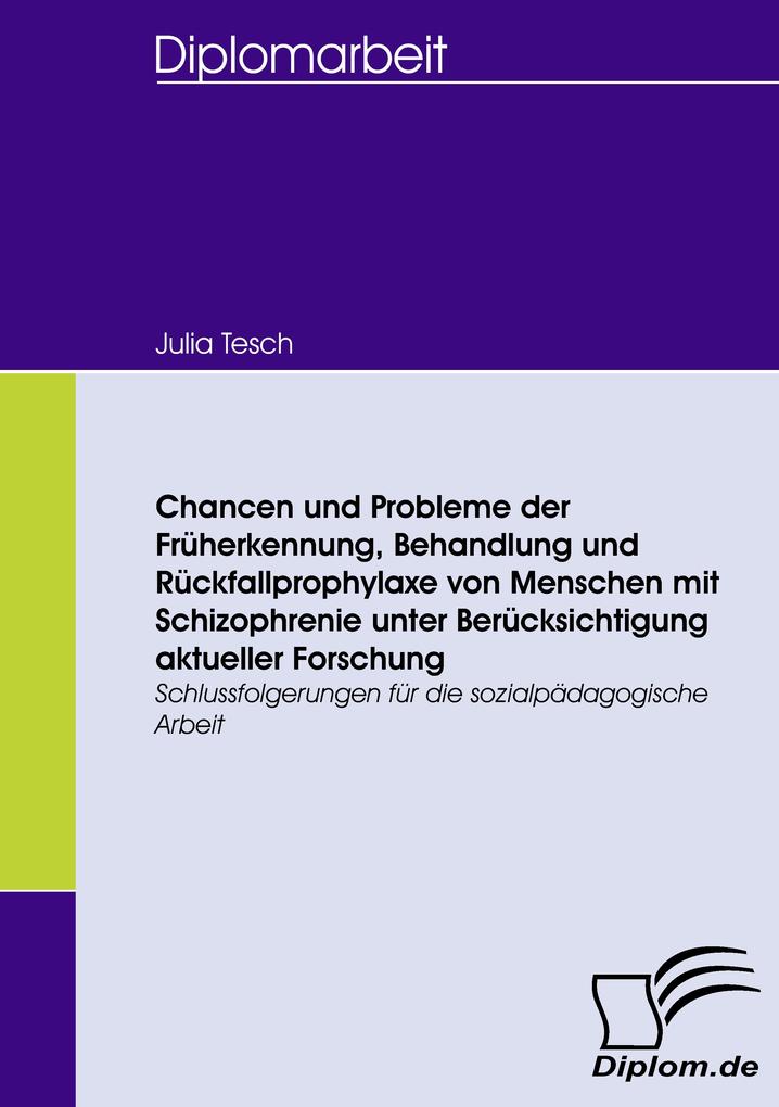 Chancen und Probleme der Früherkennung Behandlung und Rückfallprophylaxe von Menschen mit Schizophrenie unter Berücksichtigung aktueller Forschung
