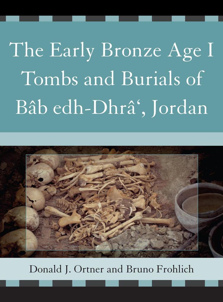 The Early Bronze Age I Tombs and Burials of Bâb Edh-Dhrâ' Jordan - Donald Ortner/ Bruno Frohlich