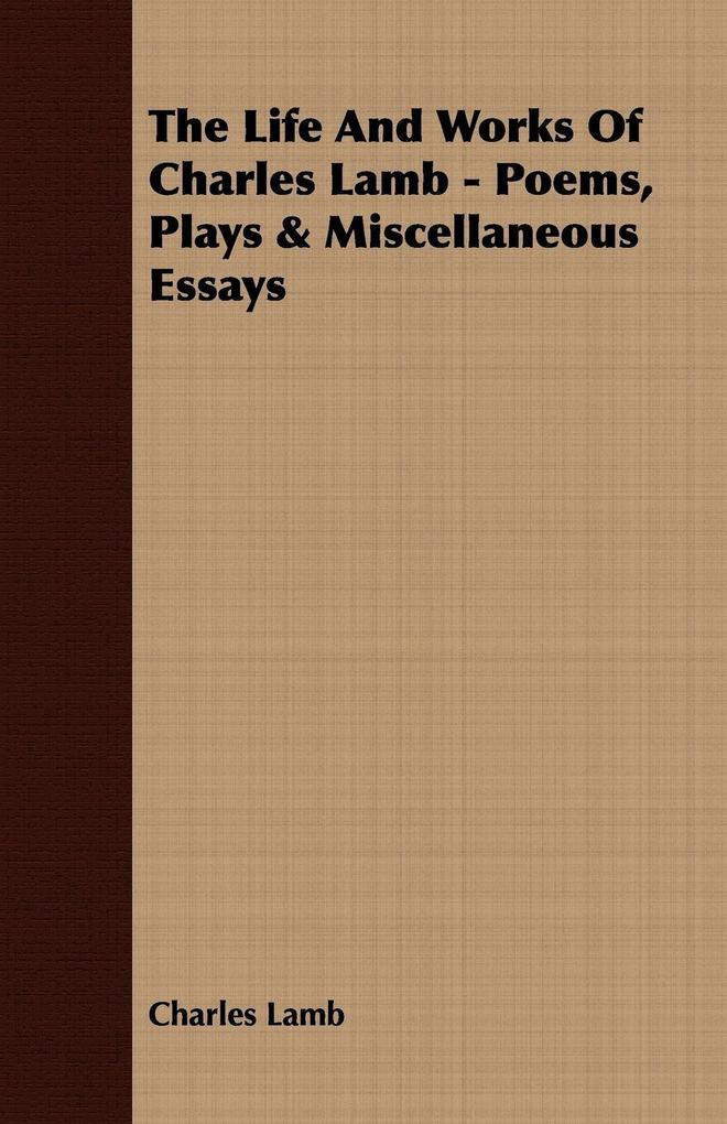 The Life and Works of Charles Lamb - Poems Plays & Miscellaneous Essays