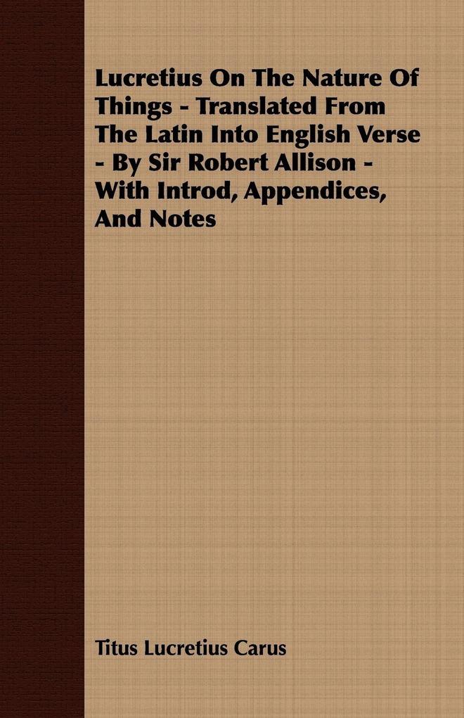 Lucretius On The Nature Of Things - Translated From The Latin Into English Verse - By Sir Robert Allison - With Introd Appendices And Notes