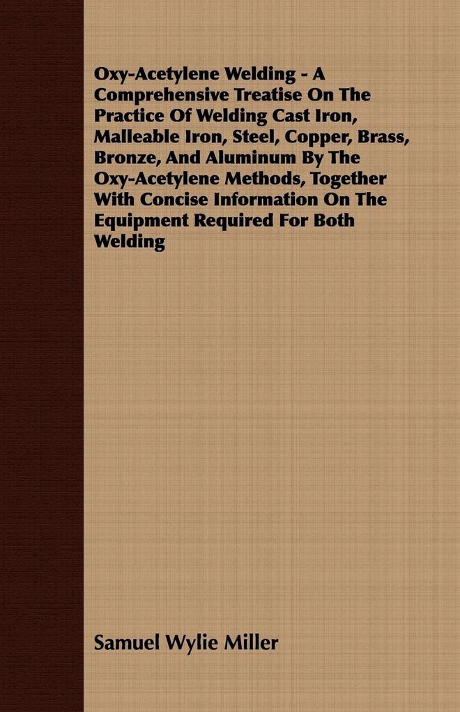 Oxy-Acetylene Welding - A Comprehensive Treatise On The Practice Of Welding Cast Iron Malleable Iron Steel Copper Brass Bronze And Aluminum By The Oxy-Acetylene Methods Together With Concise Information On The Equipment Required For Both Welding