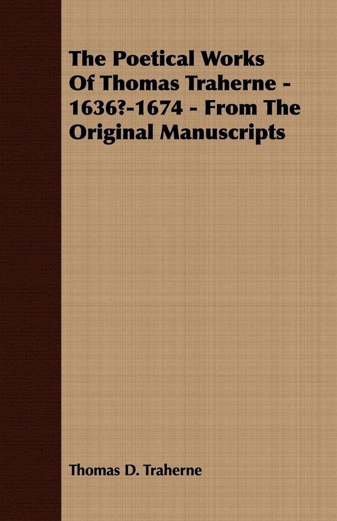 The Poetical Works Of Thomas Traherne - 1636?-1674 - From The Original Manuscripts