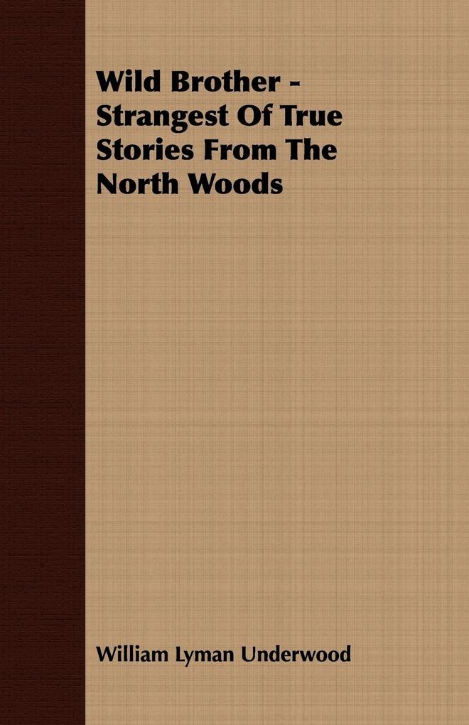 Wild Brother - Strangest of True Stories from the North Woods - William Lyman Underwood