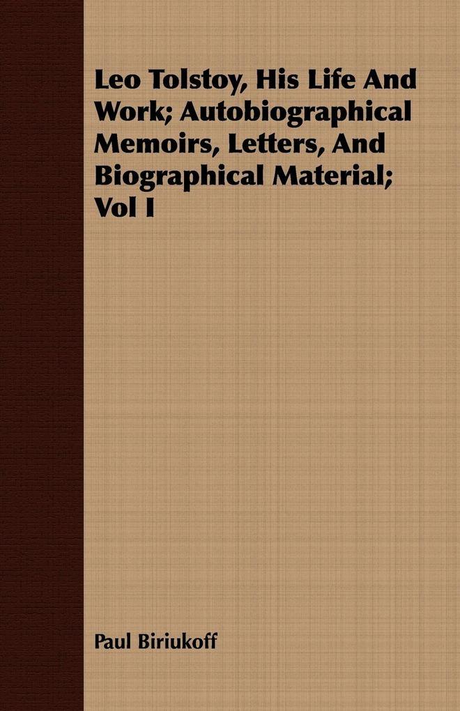 Leo Tolstoy His Life And Work; Autobiographical Memoirs Letters And Biographical Material; Vol I