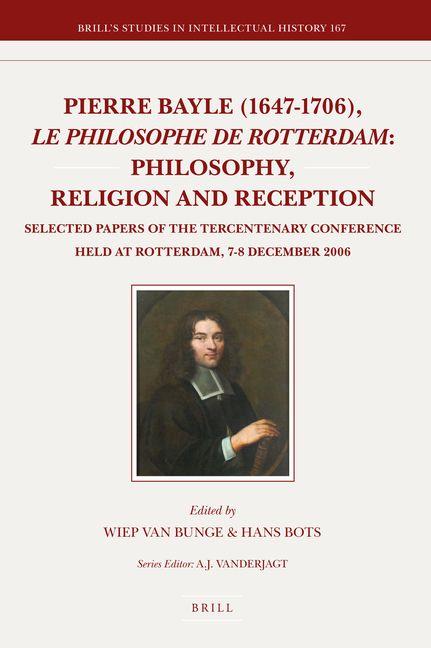 Pierre Bayle (1647-1706) Le Philosophe de Rotterdam: Philosophy Religion and Reception