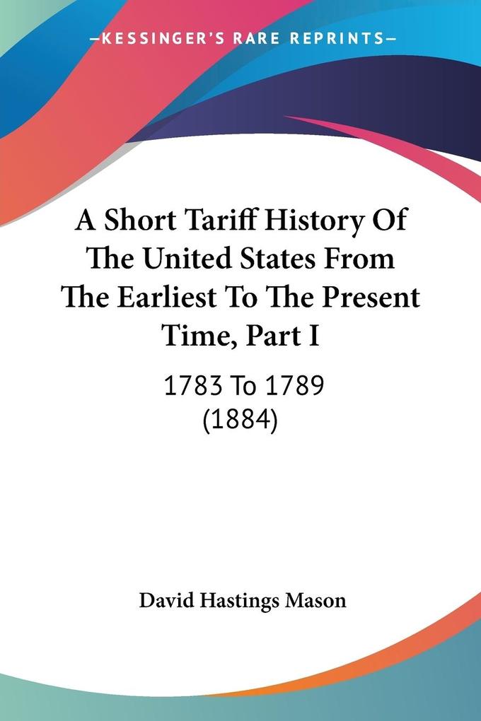 A Short Tariff History Of The United States From The Earliest To The Present Time Part I