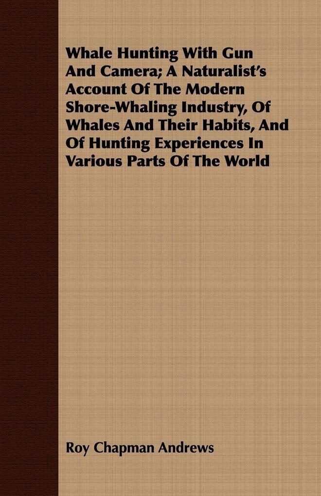 Whale Hunting With Gun And Camera; A Naturalist's Account Of The Modern Shore-Whaling Industry Of Whales And Their Habits And Of Hunting Experiences In Various Parts Of The World