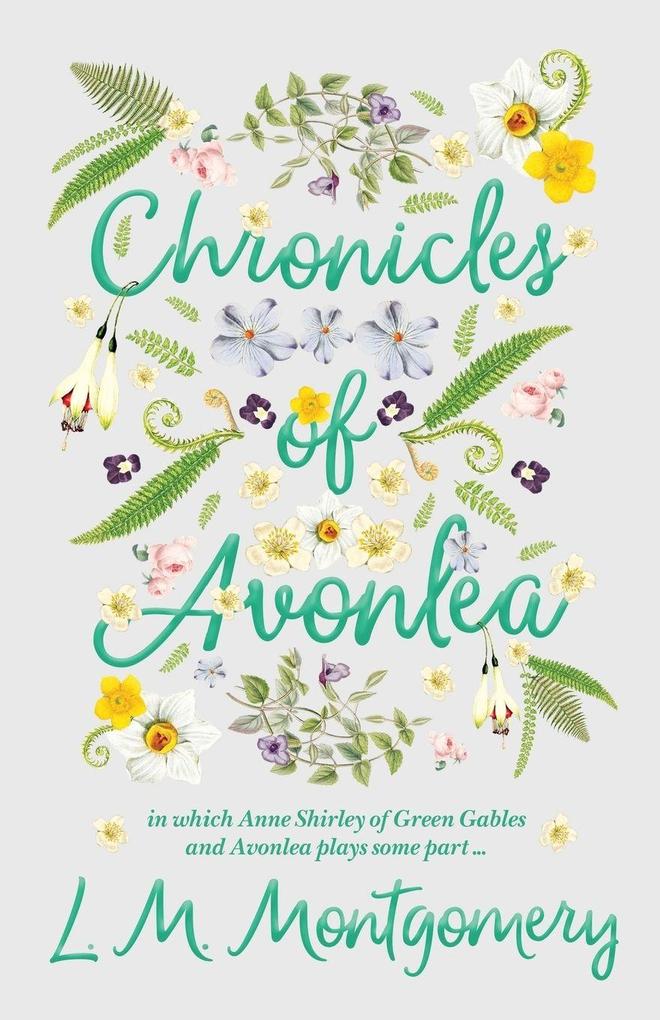 Chronicles of Avonlea in Which Anne Shirley of Green Gables and Avonlea Plays Some Part ..