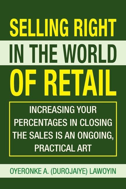 Selling Right in the World of Retail: Increasing Your Percentages in Closing the Sales Is an Ongoing Practical Art