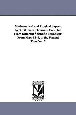 Mathematical and Physical Papers by Sir William Thomson. Collected From Different Scientific Periodicals From May 1841 to the Present Time.Vol. 2