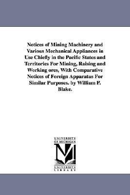 Notices of Mining Machinery and Various Mechanical Appliances in Use Chiefly in the Pacific States and Territories For Mining Raising and Working ore
