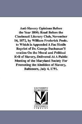Anti-Slavery Opinions Before the Year 1800; Read Before the Cincinnati Literary Club November 16 1872 by William Frederick Poole. to Which is Appen