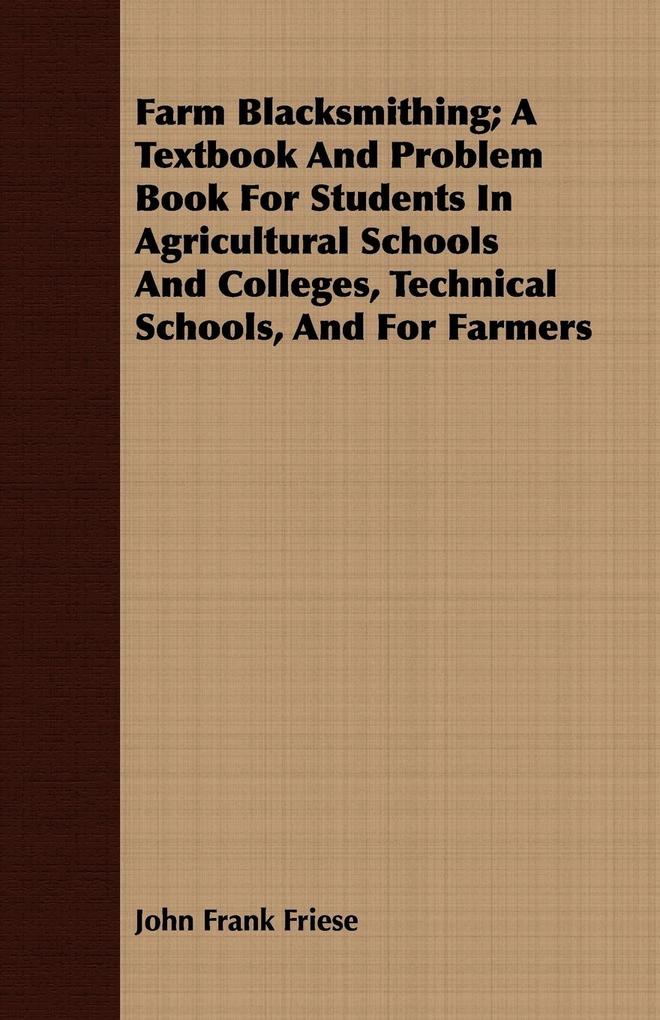 Farm Blacksmithing; A Textbook And Problem Book For Students In Agricultural Schools And Colleges Technical Schools And For Farmers