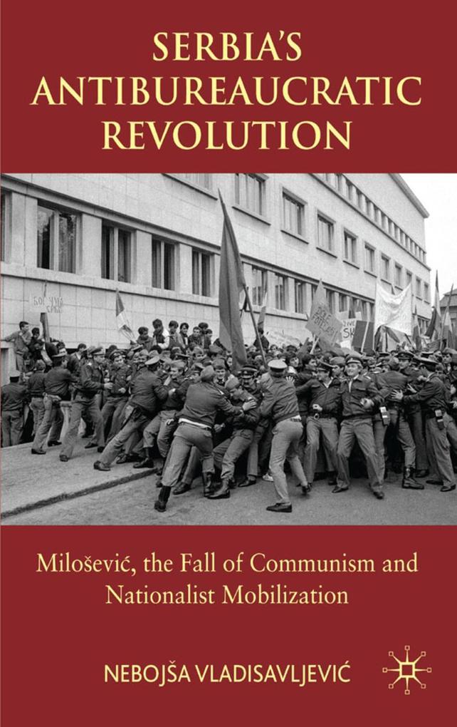 Serbia's Antibureaucratic Revolution: Milosevic the Fall of Communism and Nationalist Mobilization - Neboj¨a Vladisavljevi?/ N. Vladisavljevic