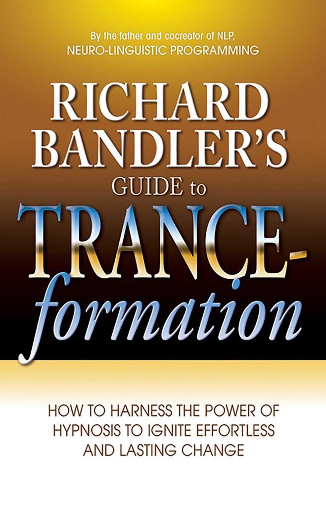 Richard Bandler‘s Guide to Trance-Formation: How to Harness the Power of Hypnosis to Ignite Effortless and Lasting Change