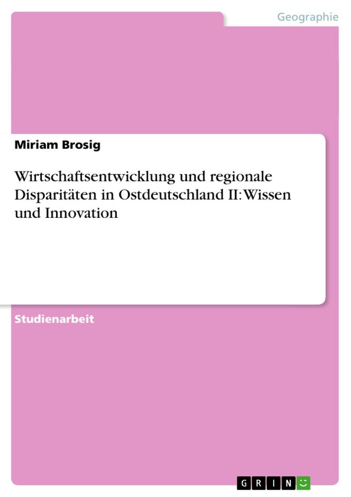 Wirtschaftsentwicklung und regionale Disparitäten in Ostdeutschland II: Wissen und Innovation - Miriam Brosig