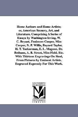 Home Authors and Home Artists; or American Scenery Art and Literature. Comprising A Series of Essays by Washington Irving W. C. Bryant Fenimore C