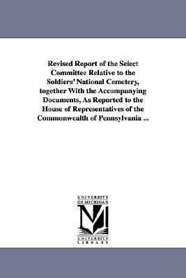 Revised Report of the Select Committee Relative to the Soldiers‘ National Cemetery Together with the Accompanying Documents as Reported to the House