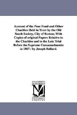 Account of the Poor Fund and Other Charities Held in Trust by the Old South Society City of Boston; With Copies of original Papers Relative to the Ch