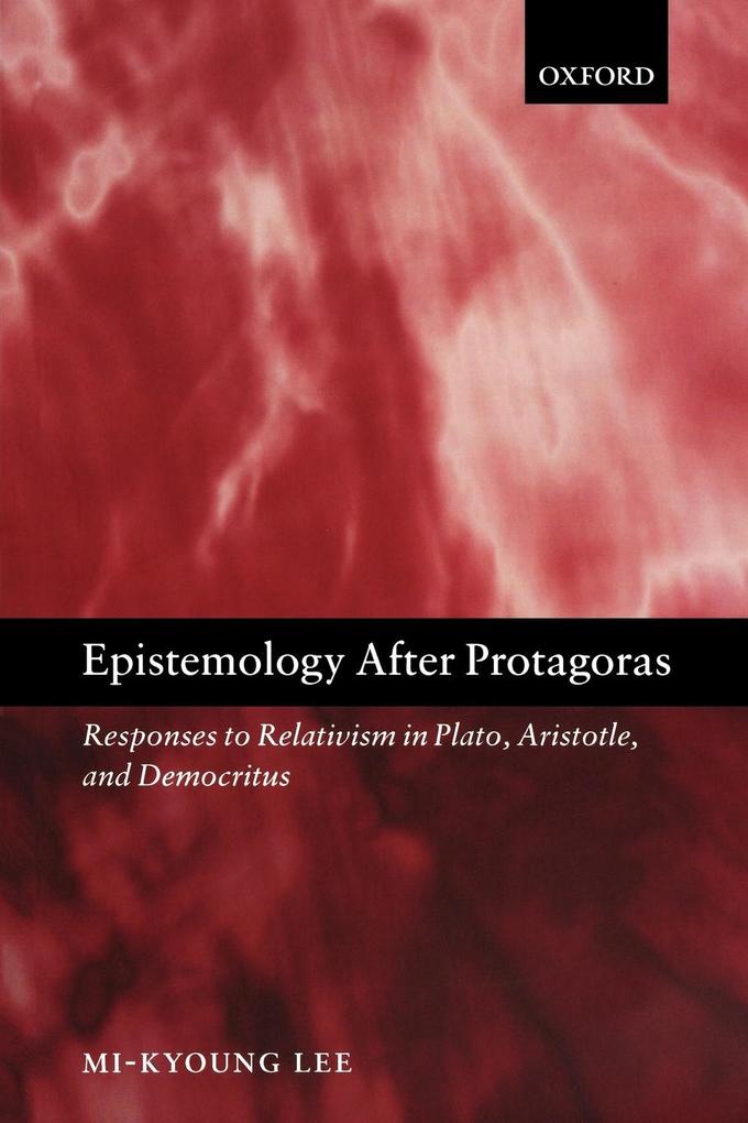 Epistemology after Protagoras Responses to Relativism in Plato Aristotle and Democritus