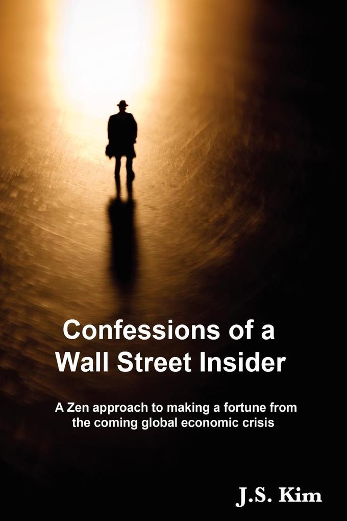 Confessions of a Wall Street Insider A Zen approach to making a fortune from the coming global economic crisis