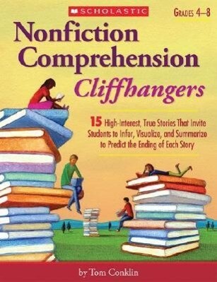 Nonfiction Comprehension Cliffhangers Grades 4-8: 15 High-Interest True Stories That Invite Students to Infer Visualize and Summarize to Predict th