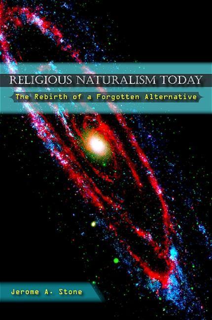Religious Naturalism Today: The Rebirth of a Forgotten Alternative - Jerome A. Stone