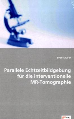 Parallele Echtzeitbildgebung für die interventionelle MR-Tomographie - Sven Müller