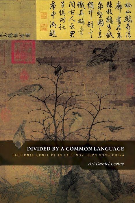 Divided by a Common Language: Factional Conflict in Late Northern Song China - Ari Daniel Levine