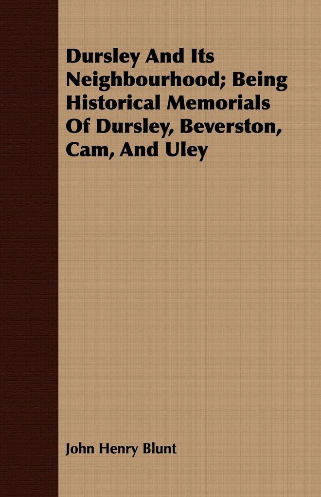 Dursley And Its Neighbourhood; Being Historical Memorials Of Dursley Beverston Cam And Uley