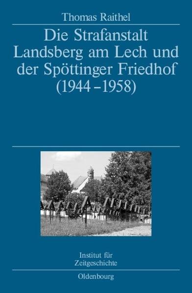 Die Strafanstalt Landsberg am Lech und der Spöttinger Friedhof (1944-1958) - Thomas Raithel