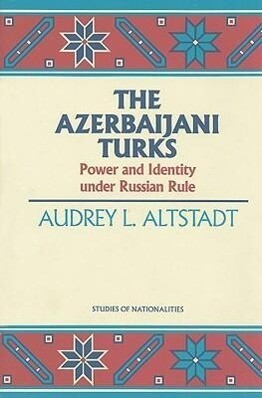 The Azerbaijani Turks: Power and Identity Under Russian Rule Volume 410 - Audrey L. Altstadt