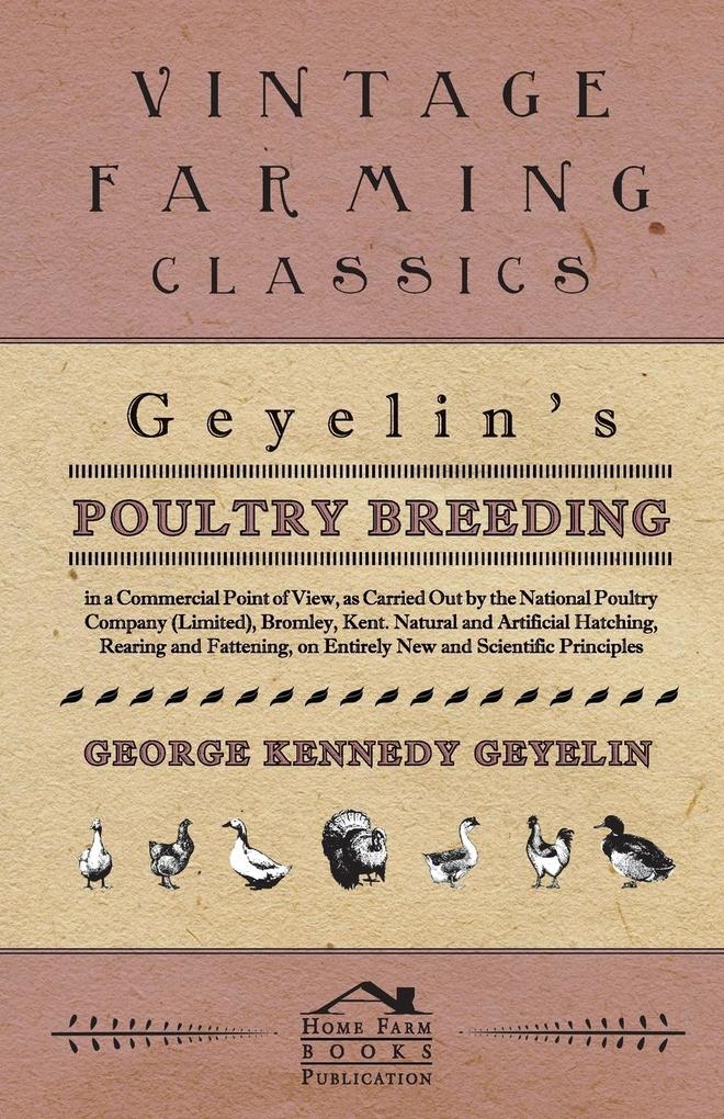Geyelin‘s Poultry Breeding In A Commercial Point Of View As Carried Out By The National Poultry Company (Limited) Bromley Kent. Natural And Artificial Hatching Rearing And Fattening On Entirely New And Scientific Principles.