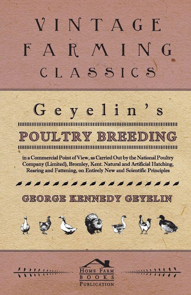 Geyelin's Poultry Breeding In A Commercial Point Of View As Carried Out By The National Poultry Company (Limited) Bromley Kent. Natural And Artificial Hatching Rearing And Fattening On Entirely New And Scientific Principles.