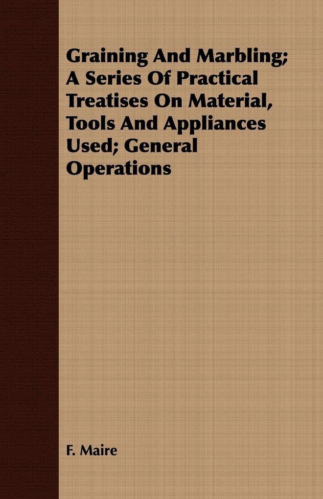 Graining And Marbling; A Series Of Practical Treatises On Material Tools And Appliances Used; General Operations