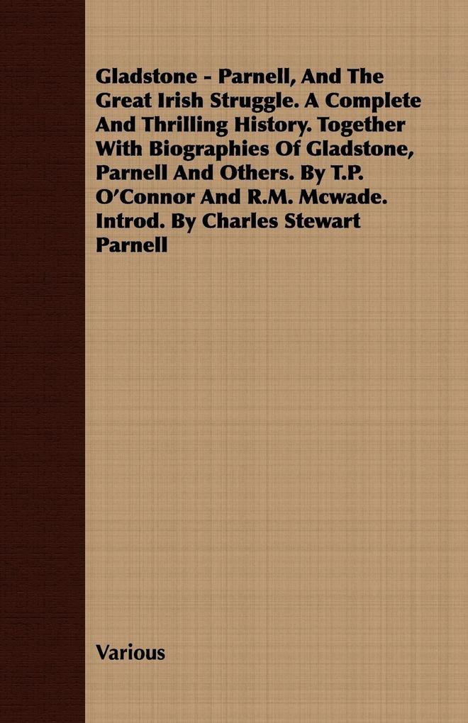 Gladstone - Parnell And The Great Irish Struggle. A Complete And Thrilling History. Together With Biographies Of Gladstone Parnell And Others. By T.P. O'Connor And R.M. Mcwade. Introd. By Charles Stewart Parnell